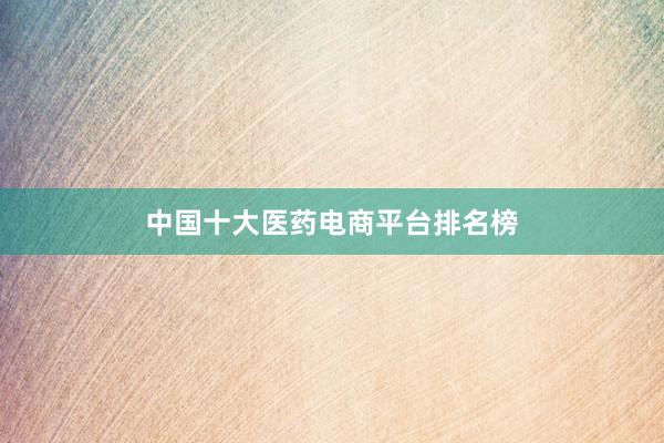 中国十大医药电商平台排名榜