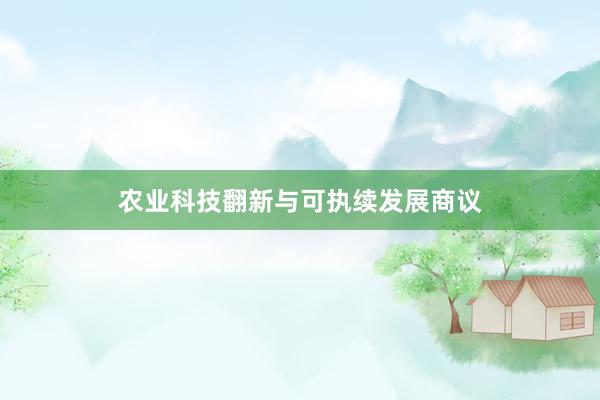 农业科技翻新与可执续发展商议